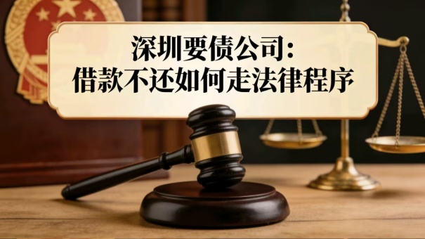 深圳要债公司:借款不还如何走法律程序